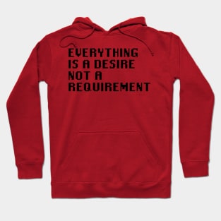 Everything is A Desire Not a Requirement Hoodie